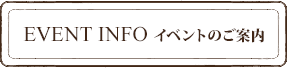 EVENT INFO イベントのご案内