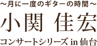 ～月に一度のギターの時間～ 小関 佳宏 コンサートシリーズ in 仙台